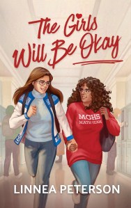 The cover of The Girls Will Be Okay by Linnea Peterson. The title is in a red cursive font, while the author's name is in a blocky white font in all caps. The cover image is a digital painting of two girls in their late teens. Solveig, on the left, has pale skin, straight brown hair, blue eyes, and gray rectangular glasses. She is wearing a light blue turtleneck, a blue and white unzipped sweater knit in a Norwegian pattern, and jeans. Sarah, on the right, has brown skin, curly dark brown hair, brown eyes, and round white glasses. She is wearing a bright red crew-neck sweatshirt that says, "MGHS MATH TEAM," along with jeans. Each girl is carrying a backpack. The background is a school hallway filled with lockers, and three other students are dimly visible behind Solveig and Sarah.